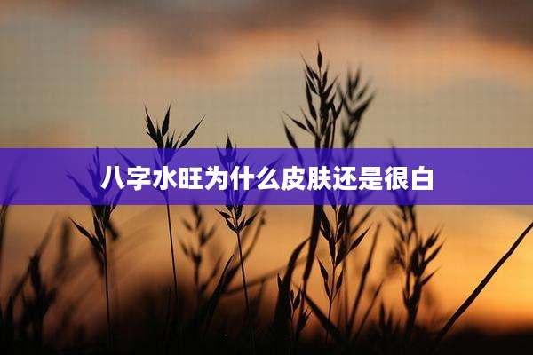 八字水旺为什么皮肤还是很白