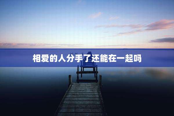 相爱的人分手了还能在一起吗