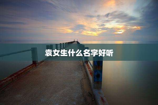 袁女生什么名字好听
