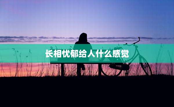 长相忧郁给人什么感觉