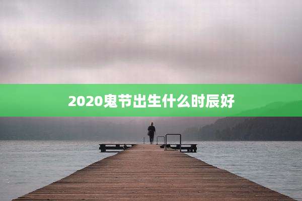 2020鬼节出生什么时辰好
