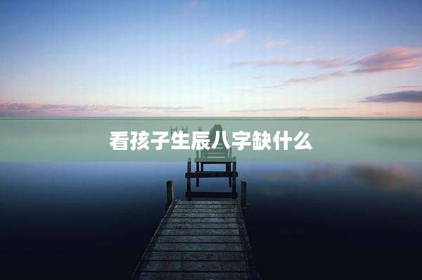 看孩子生辰八字缺什么