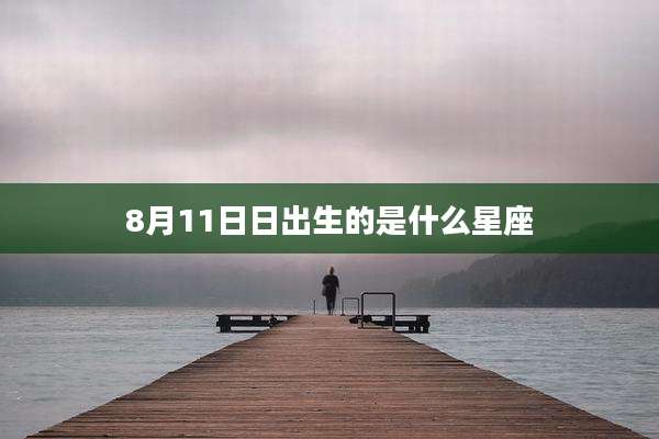 8月11日日出生的是什么星座