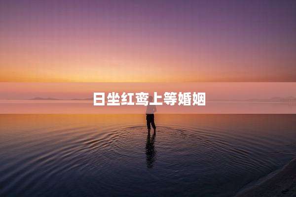 日坐红鸾上等婚姻