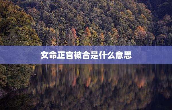 女命正官被合是什么意思