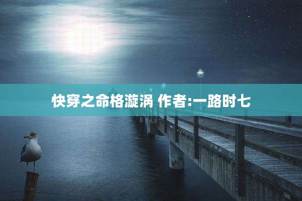 快穿之命格漩涡 作者:一路时七