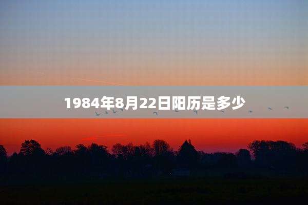 1984年8月22日阳历是多少