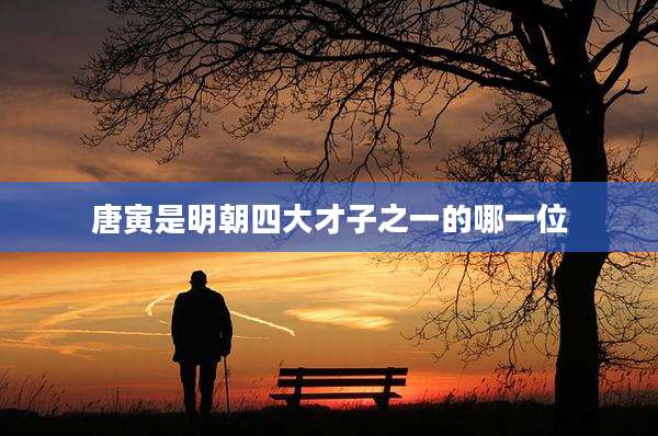 唐寅是明朝四大才子之一的哪一位