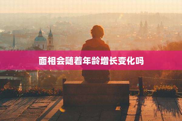 面相会随着年龄增长变化吗
