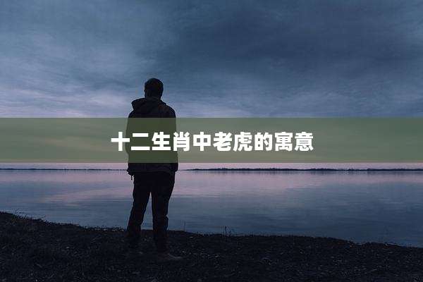 十二生肖中老虎的寓意