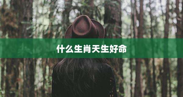 什么生肖天生好命