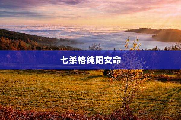七杀格纯阳女命