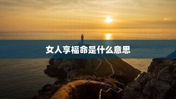 女人享福命是什么意思