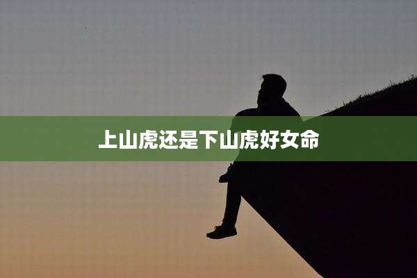 上山虎还是下山虎好女命