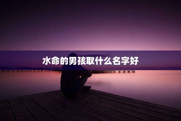水命的男孩取什么名字好