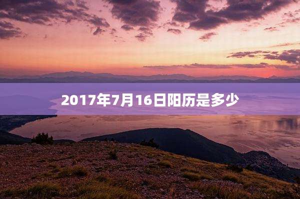 2017年7月16日阳历是多少