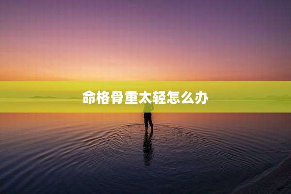 命格骨重太轻怎么办