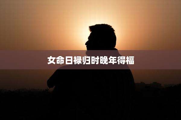 女命日禄归时晚年得福