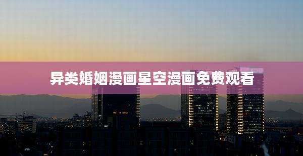 异类婚姻漫画星空漫画免费观看