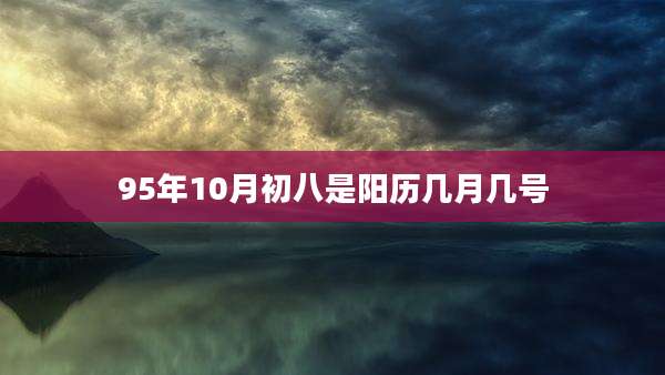 95年10月初八是阳历几月几号