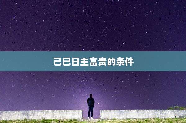 己巳日主富贵的条件