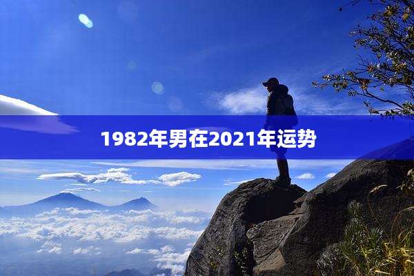1982年男在2021年运势