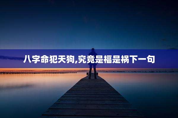 八字命犯天狗,究竟是福是祸下一句