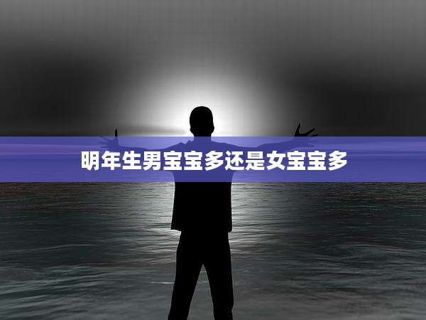 明年生男宝宝多还是女宝宝多