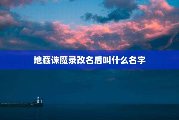 地藏诛魔录改名后叫什么名字