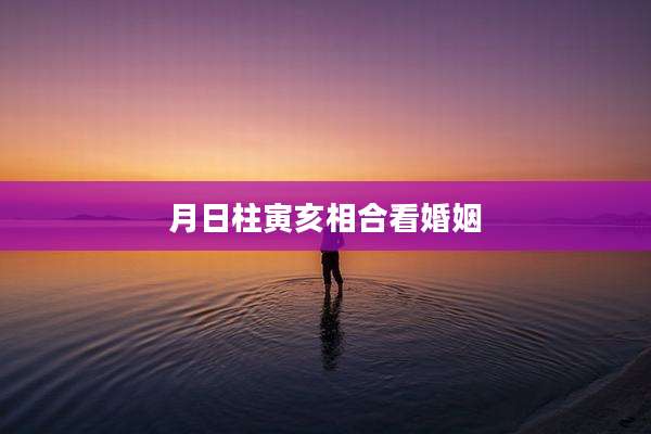 月日柱寅亥相合看婚姻