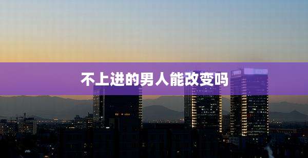 不上进的男人能改变吗