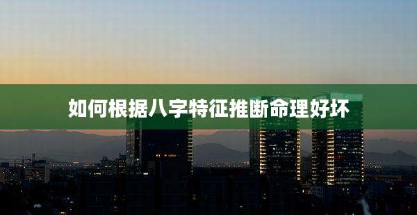 如何根据八字特征推断命理好坏