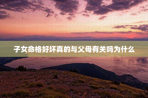 子女命格好坏真的与父母有关吗为什么