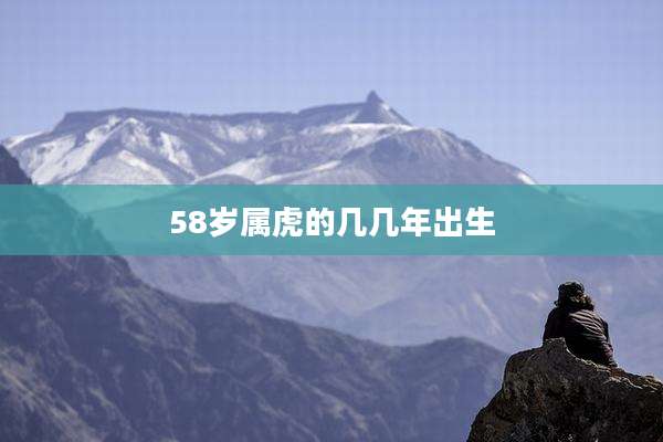 58岁属虎的几几年出生