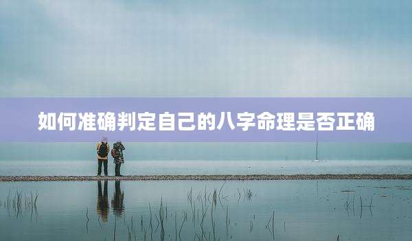 如何准确判定自己的八字命理是否正确