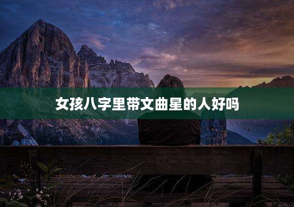女孩八字里带文曲星的人好吗