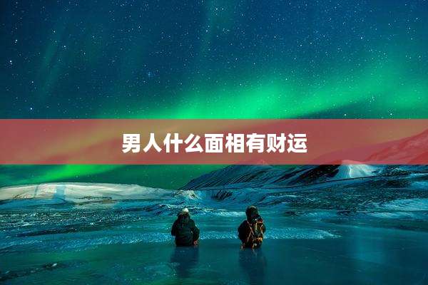 男人什么面相有财运