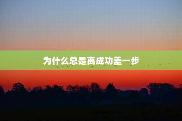 为什么总是离成功差一步