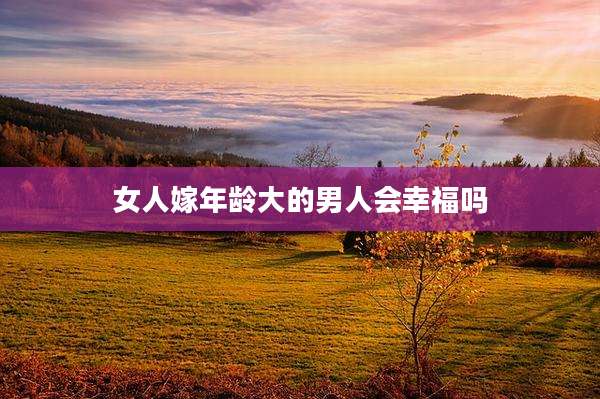 女人嫁年龄大的男人会幸福吗