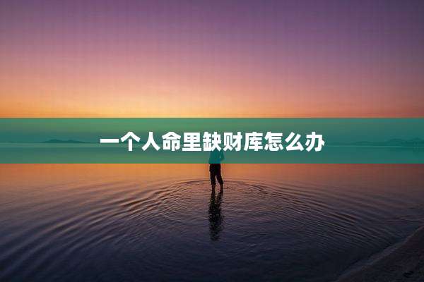 一个人命里缺财库怎么办