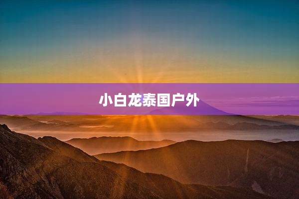 小白龙泰国户外