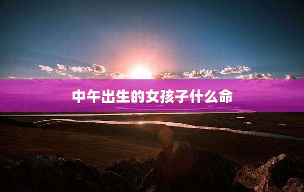 中午出生的女孩子什么命
