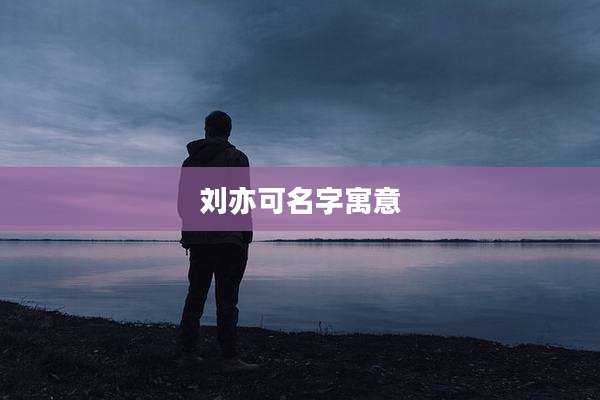 刘亦可名字寓意