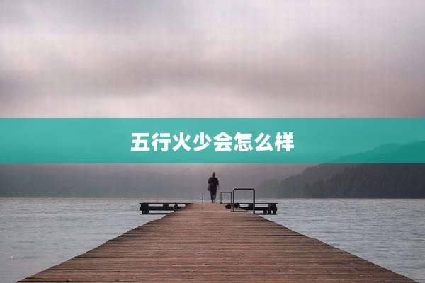 五行火少会怎么样