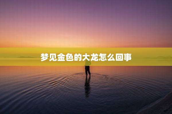 梦见金色的大龙怎么回事