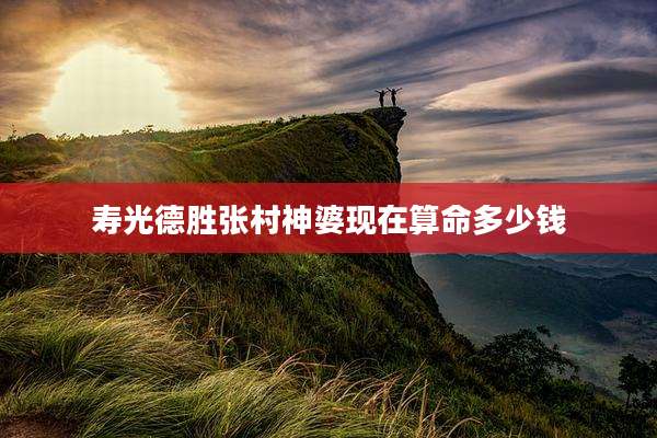 寿光德胜张村神婆现在算命多少钱