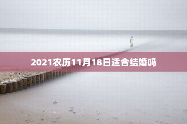 2021农历11月18日适合结婚吗