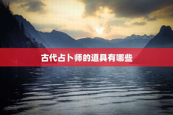 古代占卜师的道具有哪些