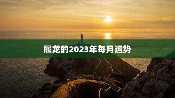 属龙的2023年每月运势