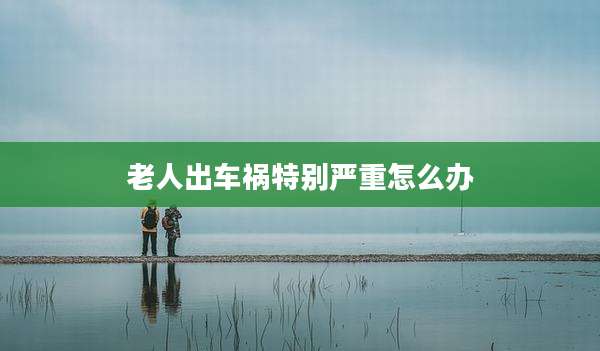 老人出车祸特别严重怎么办